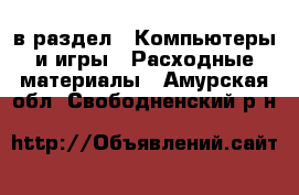  в раздел : Компьютеры и игры » Расходные материалы . Амурская обл.,Свободненский р-н